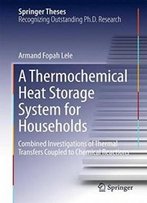 A Thermochemical Heat Storage System For Households: Combined Investigations Of Thermal Transfers Coupled To Chemical Reactions (Springer Theses)