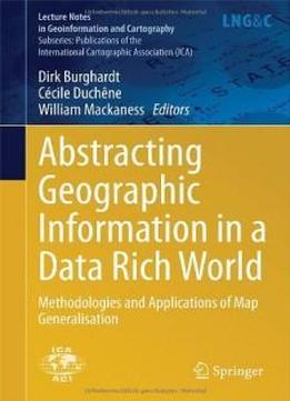 Abstracting Geographic Information In A Data Rich World: Methodologies And Applications Of Map Generalisation (lecture Notes In Geoinformation And ... International Cartographic Association (ica))