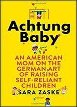 Achtung Baby: An American Mom On The German Art Of Raising Self-reliant Children