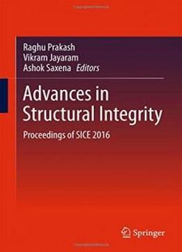 Advances In Structural Integrity: Proceedings Of Sice 2016