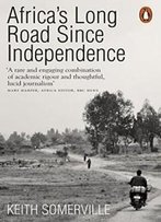 Africa's Long Road Since Independence: The Many Histories Of A Continent