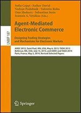 Agent-mediated Electronic Commerce. Designing Trading Strategies And Mechanisms For Electronic Markets: Amec 2013, Saint Paul, Mn, Usa, May 6, 2013, ... Notes In Business Information Processing)