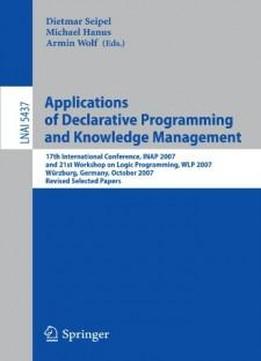 Applications Of Declarative Programming And Knowledge Management: 17th International Conference, Inap 2007, And 21st Workshop On Logic Programming, ... Papers (lecture Notes In Computer Science)