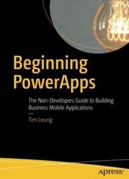 Beginning Powerapps: The Non-developers Guide To Building Business Mobile Applications