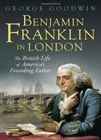 Benjamin Franklin In London: The British Life Of America's Founding Father (Lewis Walpole Series In Eighteenth-C)