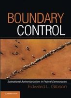 Boundary Control: Subnational Authoritarianism In Federal Democracies (Cambridge Studies In Comparative Politics)