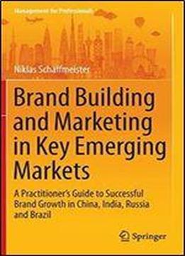 Brand Building And Marketing In Key Emerging Markets A Practitioners Guide To Successful Brand