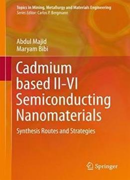 Cadmium Based Ii-vi Semiconducting Nanomaterials: Synthesis Routes And Strategies (topics In Mining, Metallurgy And Materials Engineering)