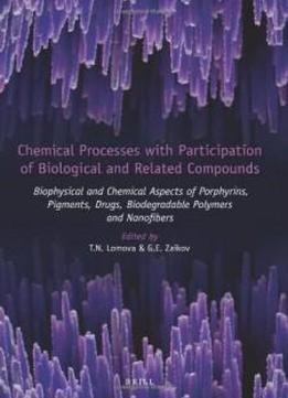 Chemical Processes With Participation Of Biological And Related Compounds: Biophysical And Chemical Aspects Of Porphyrins, Pigments, Drugs, Biodegradable Polymers And Nanofibers