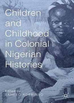 Children And Childhood In Colonial Nigerian Histories (african Histories And Modernities)