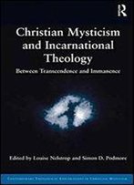 Christian Mysticism And Incarnational Theology: Between Transcendence And Immanence (Contemporary Theological Explorations In Christian Mysticism)