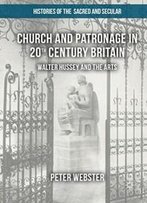 Church And Patronage In 20th Century Britain: Walter Hussey And The Arts (Histories Of The Sacred And Secular, 1700-2000)