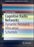Cognitive Radio Networks: Dynamic Resource Allocation Schemes (Springerbriefs In Computer Science)