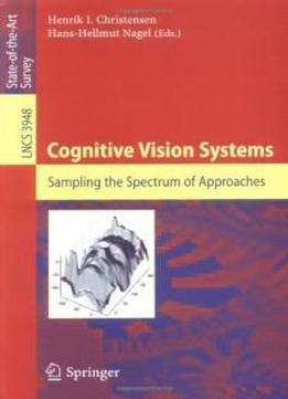 Cognitive Vision Systems: Sampling The Spectrum Of Approaches (lecture Notes In Computer Science / Image Processing, Computer Vision, Pattern Recognition, And Graphics)