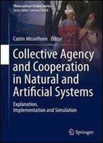 Collective Agency And Cooperation In Natural And Artificial Systems: Explanation, Implementation And Simulation (Philosophical Studies Series)