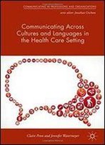 Communicating Across Cultures And Languages In The Health Care Setting: Voices Of Care (Communicating In Professions And Organizations)