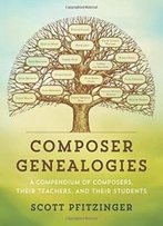 Composer Genealogies: A Compendium Of Composers, Their Teachers, And Their Students