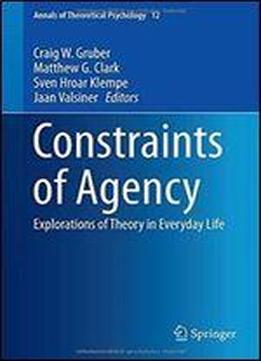 Constraints Of Agency: Explorations Of Theory In Everyday Life (annals Of Theoretical Psychology)