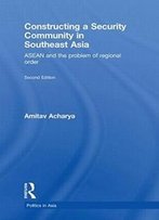 Constructing A Security Community In Southeast Asia: Asean And The Problem Of Regional Order (Politics In Asia)