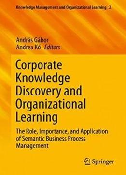 Corporate Knowledge Discovery And Organizational Learning: The Role, Importance, And Application Of Semantic Business Process Management (knowledge Management And Organizational Learning)