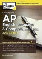 Cracking The Ap English Language & Composition Exam, 2018 Edition: Proven Techniques To Help You Score A 5 (College Test Preparation)