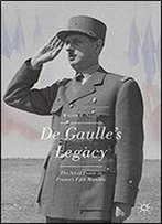 De Gaulles Legacy: The Art Of Power In Frances Fifth Republic