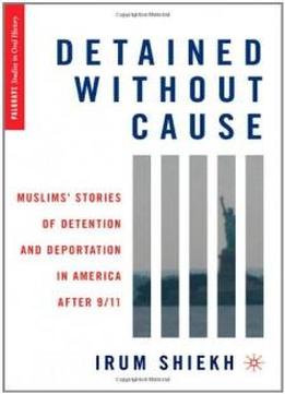 Detained Without Cause: Muslims' Stories Of Detention And Deportation In America After 9/11 (palgrave Studies In Oral History)