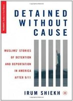Detained Without Cause: Muslims' Stories Of Detention And Deportation In America After 9/11 (Palgrave Studies In Oral History)