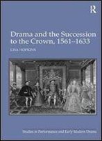 Drama And The Succession To The Crown, 1561-1633 (Studies In Performance And Early Modern Drama) 1st Edition