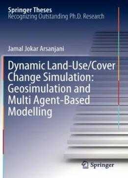 Dynamic Land Use/cover Change Modelling: Geosimulation And Multiagent-based Modelling (springer Theses)