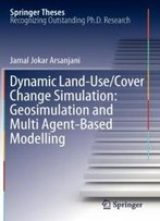 Dynamic Land Use/Cover Change Modelling: Geosimulation And Multiagent-Based Modelling (Springer Theses)
