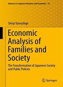 Economic Analysis Of Families And Society: The Transformation Of Japanese Society And Public Policies (advances In Japanese Business And Economics)