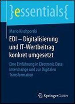 Edi Digitalisierung Und It-wertbeitrag Konkret Umgesetzt: Eine Einfuhrung In Electronic Data Interchange Und Zur Digitalen Transformation (essentials)