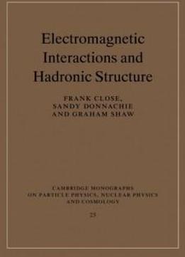 Electromagnetic Interactions And Hadronic Structure (cambridge Monographs On Particle Physics, Nuclear Physics And Cosmology)