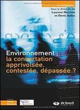 Environnement : La Concertation Apprivoisee, Contestee, Depassee ?