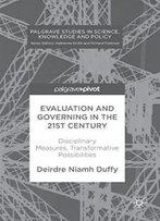 Evaluation And Governing In The 21st Century: Disciplinary Measures, Transformative Possibilities (Palgrave Studies In Science, Knowledge And Policy)