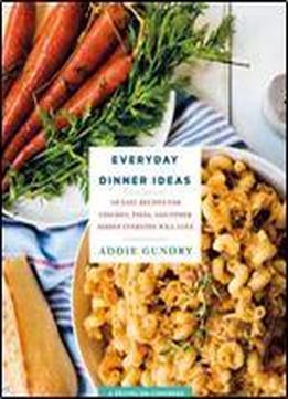 Everyday Dinner Ideas: 103 Easy Recipes For Chicken, Pasta, And Other Dishes Everyone Will Love