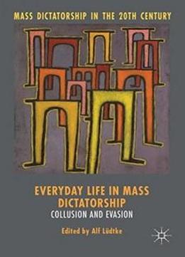 Everyday Life In Mass Dictatorship: Collusion And Evasion (mass Dictatorship In The Twentieth Century)
