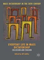 Everyday Life In Mass Dictatorship: Collusion And Evasion (Mass Dictatorship In The Twentieth Century)