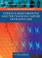 Evidence-Based Medicine And The Changing Nature Of Health Care: Meeting Summary (Iom Roundtable On Evidence-Based Medicine) (Learning Healthcare Systems)