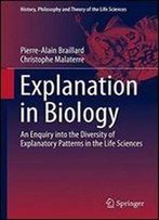 Explanation In Biology: An Enquiry Into The Diversity Of Explanatory Patterns In The Life Sciences (History, Philosophy And Theory Of The Life Sciences)