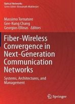 Fiber-Wireless Convergence In Next-Generation Communication Networks: Systems, Architectures, And Management (Optical Networks)