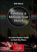 Finding A Million-Star Hotel: An Astro-Tourists Guide To Dark Sky Places (The Patrick Moore Practical Astronomy Series)