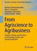 From Agriscience To Agribusiness: Theories, Policies And Practices In Technology Transfer And Commercialization (Innovation, Technology, And Knowledge Management)