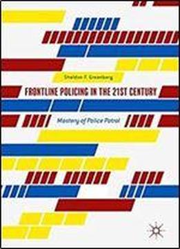 Frontline Policing In The 21st Century: Mastery Of Police Patrol
