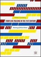 Frontline Policing In The 21st Century: Mastery Of Police Patrol