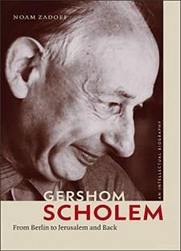 Gershom Scholem: From Berlin To Jerusalem And Back (the Tauber Institute Series For The Study Of European Jewry)