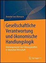 Gesellschaftliche Verantwortung Und Okonomische Handlungslogik: Deutungsmuster Von Fuhrungskraften Der Deutschen Wirtschaft