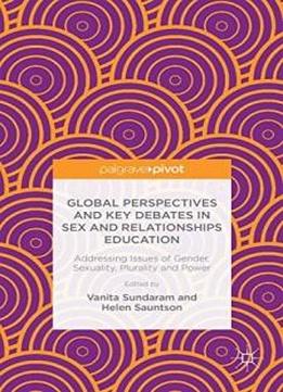 Global Perspectives And Key Debates In Sex And Relationships Education: Addressing Issues Of Gender, Sexuality, Plurality And Power