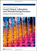 Good Clinical, Laboratory And Manufacturing Practices: Techniques For The Qa Professional